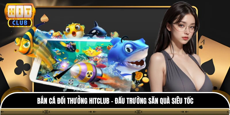 Bắn Cá Đổi Thưởng HITCLUB - Đấu Trường Săn Quà Siêu Tốc 1 Bắn Cá Đổi Thưởng HITCLUB - Đấu Trường Săn Quà Siêu Tốc