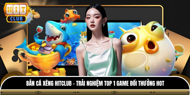 Bắn Cá Xèng HITCLUB - Trải Nghiệm Top 1 Game Đổi Thưởng Hot 1 Bắn Cá Xèng HITCLUB - Trải Nghiệm Top 1 Game Đổi Thưởng Hot