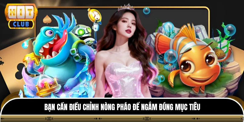 Bạn cần điều chỉnh nòng pháo để ngắm đúng mục tiêu