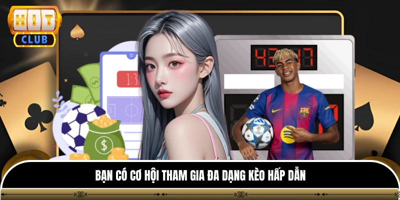 Bạn có cơ hội tham gia đa dạng kèo hấp dẫn