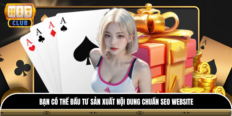 Đại Lý hitclub 3 Bạn có thể đầu tư sản xuất nội dung chuẩn SEO website