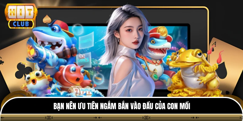 FC Đại Thánh Bắn Cá Hitclub - Game Đổi Thưởng Đại Dương 2026 4 Bạn nên ưu tiên ngắm bắn vào đầu của con mồi