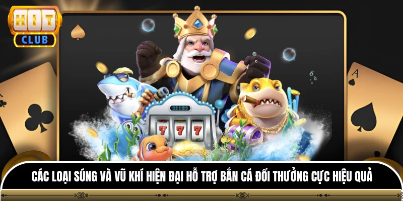 Bắn Cá Đổi Thưởng HITCLUB - Đấu Trường Săn Quà Siêu Tốc 3 Các loại súng và vũ khí hiện đại hỗ trợ bắn cá đổi thưởng cực hiệu quả