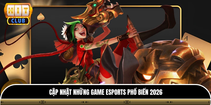 Cập nhật những game Esports phổ biến 2026