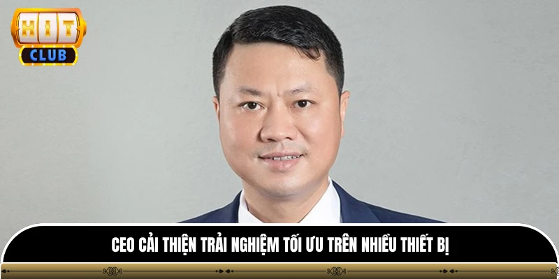 CEO henry hitclub 3 CEO cải thiện trải nghiệm tối ưu trên nhiều thiết bị