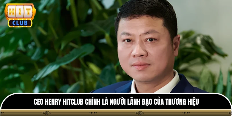 CEO henry hitclub 1 CEO Henry Hitclub chính là người lãnh đạo của thương hiệu