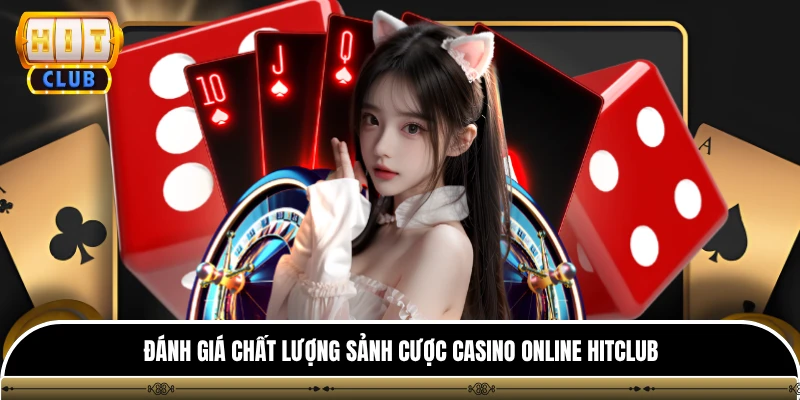 Đánh giá chất lượng sảnh cược casino online HITCLUB
