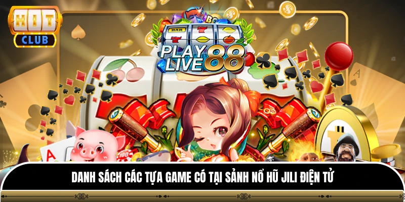 Sảnh Nổ Hũ Jili Điện Tử HITCLUB - Điểm Cược Chất Lượng Cao 4 Danh sách các tựa game có tại sảnh nổ hũ jili điện tử