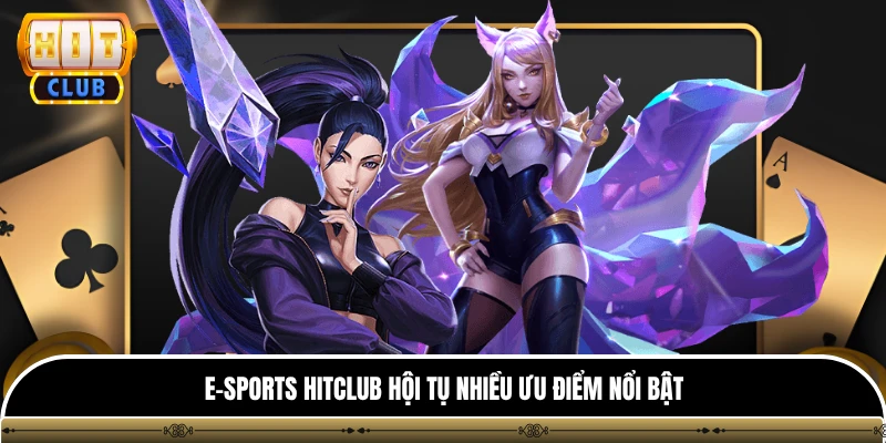 E-Sports HITCLUB hội tụ nhiều ưu điểm nổi bật
