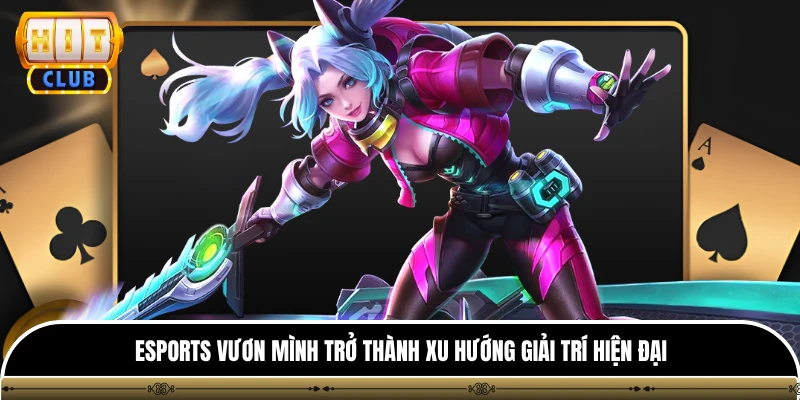 Esports vươn mình trở thành xu hướng giải trí hiện đại 