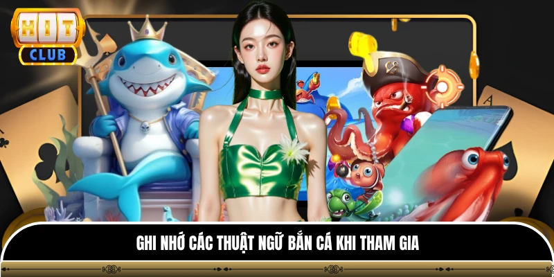 Bắn Cá Xèng HITCLUB - Trải Nghiệm Top 1 Game Đổi Thưởng Hot 4 Ghi nhớ các thuật ngữ bắn cá khi tham gia