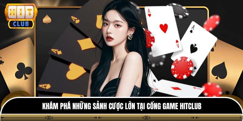 Giới thiệu hitclub 3 Khám phá những sảnh cược lớn tại cổng game HITCLUB
