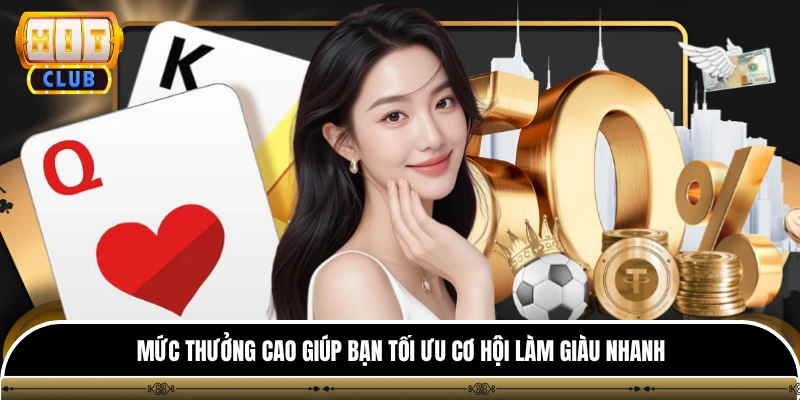 Mức thưởng cao giúp bạn tối ưu cơ hội làm giàu nhanh