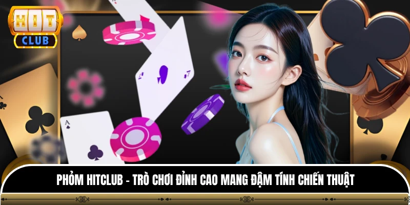 Phỏm Hitclub - Trò Chơi Đỉnh Cao Mang Đậm Tính Chiến Thuật 1 Phỏm Hitclub - Trò Chơi Đỉnh Cao Mang Đậm Tính Chiến Thuật