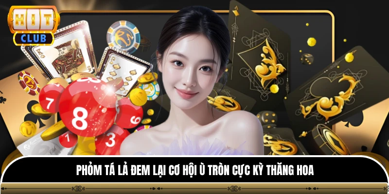 Phỏm tá lả đem lại cơ hội ù tròn cực kỳ thăng hoa