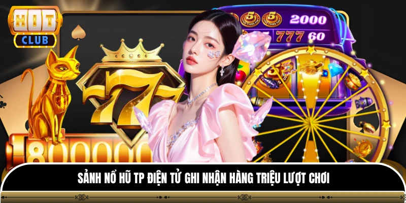 Sảnh nổ hũ TP điện tử ghi nhận hàng triệu lượt chơi