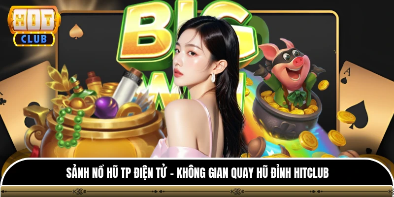 Sảnh Nổ Hũ TP Điện Tử - Không Gian Quay Hũ Đỉnh Hitclub