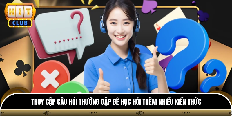 Truy cập câu hỏi thường gặp để học hỏi thêm nhiều kiến thức