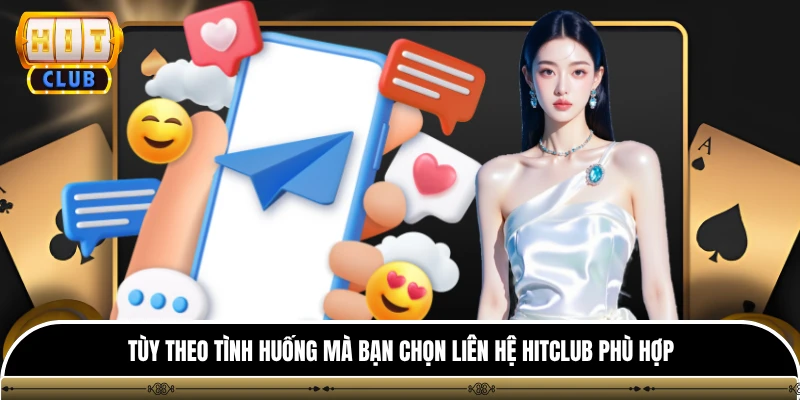 Tùy theo tình huống mà bạn chọn liên hệ Hitclub phù hợp